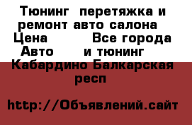 Тюнинг, перетяжка и ремонт авто салона › Цена ­ 100 - Все города Авто » GT и тюнинг   . Кабардино-Балкарская респ.